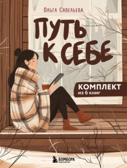 Читайте книгу Путь к себе: 6 уютных книг от Ольги Савельевой в формате FB2, TXT, PDF, EPUB прямо сейчас онлайн на сайте ornatus.ru бесплатно без регистрации.